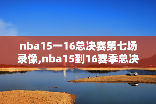 nba15一16总决赛第七场录像,nba15到16赛季总决赛第七场录像