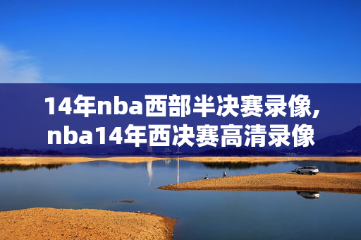 14年nba西部半决赛录像,nba14年西决赛高清录像