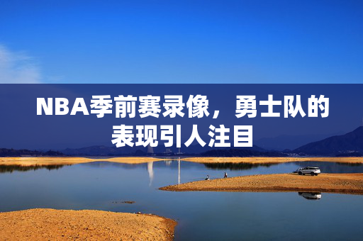 NBA季前赛录像,勇士队的表现引人注目 NBA季前赛录像,勇士队的表现引人注目