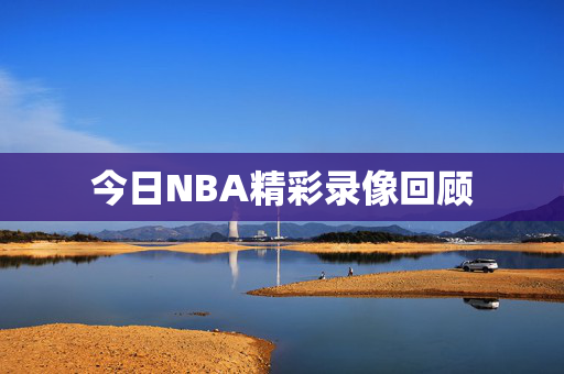 今日NBA精彩录像回顾 今日NBA精彩录像回顾