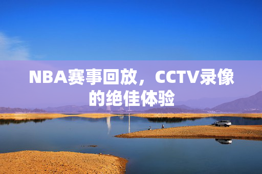 NBA赛事回放,CCTV录像的绝佳体验 NBA赛事回放,CCTV录像的绝佳体验