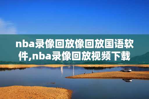 nba录像回放像回放国语软件,nba录像回放视频下载
