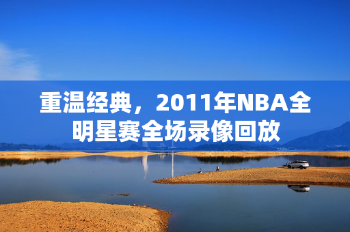 重温经典，2011年NBA全明星赛全场录像回放