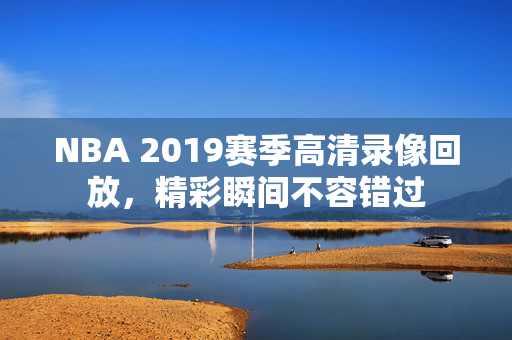 NBA 2019赛季高清录像回放，精彩瞬间不容错过