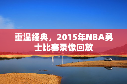 重温经典，2015年NBA勇士比赛录像回放