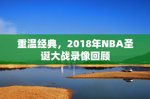 重温经典，2018年NBA圣诞大战录像回顾