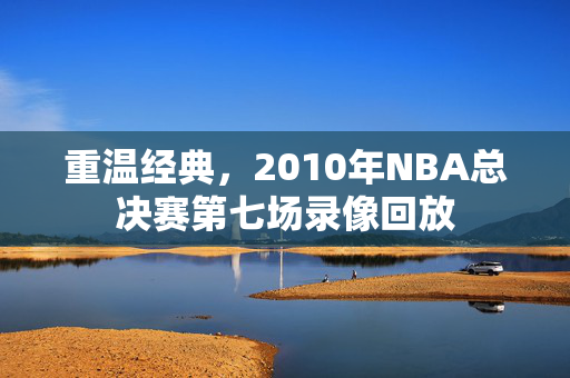 重温经典，2010年NBA总决赛第七场录像回放