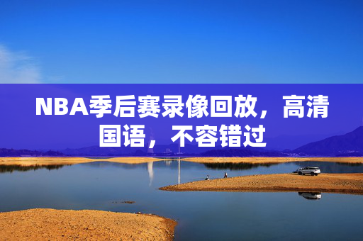 NBA季后赛录像回放，高清国语，不容错过