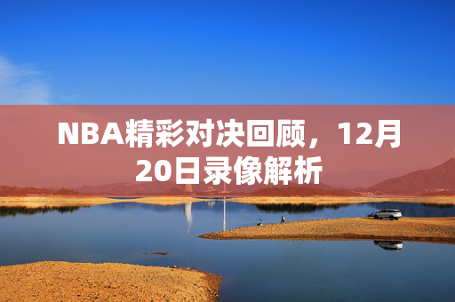 NBA精彩对决回顾，12月20日录像解析