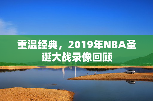重温经典，2019年NBA圣诞大战录像回顾