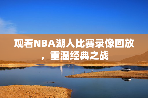 观看NBA湖人比赛录像回放，重温经典之战