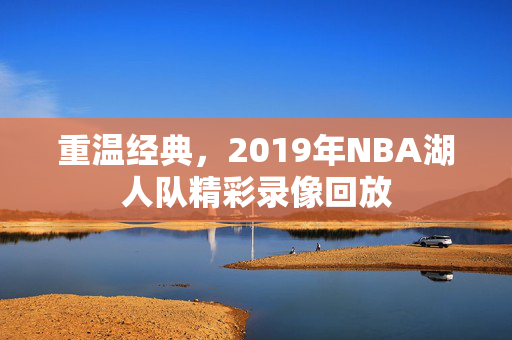 重温经典，2019年NBA湖人队精彩录像回放
