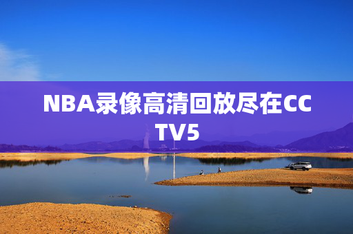 NBA录像高清回放尽在CCTV5