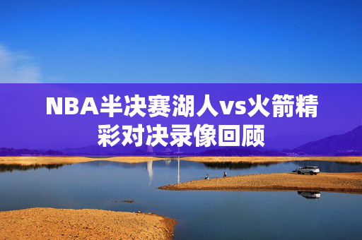 NBA半决赛湖人vs火箭精彩对决录像回顾