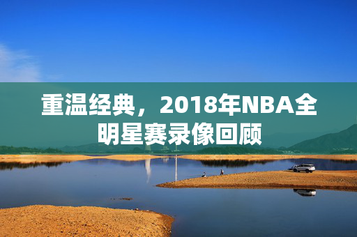 重温经典，2018年NBA全明星赛录像回顾