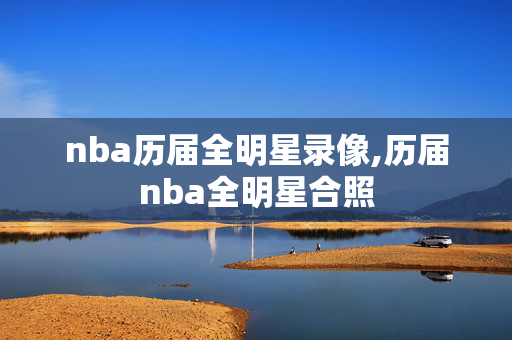 nba历届全明星录像,历届nba全明星合照