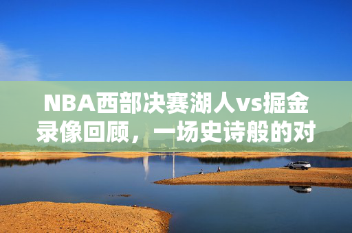 NBA西部决赛湖人vs掘金录像回顾，一场史诗般的对决