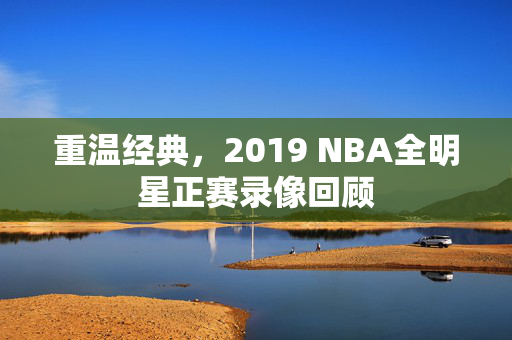 重温经典，2019 NBA全明星正赛录像回顾