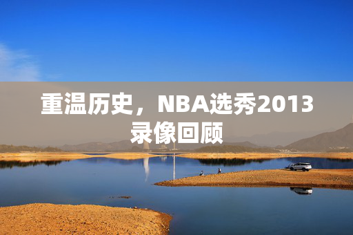 重温历史，NBA选秀2013录像回顾