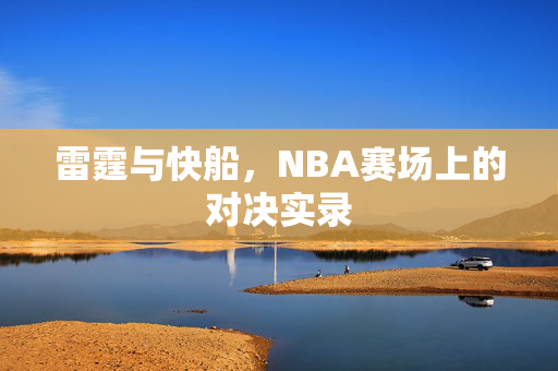 雷霆与快船，NBA赛场上的对决实录