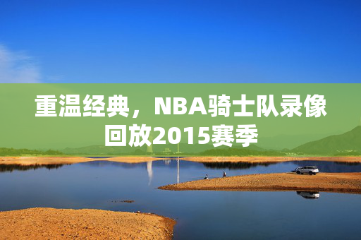 重温经典，NBA骑士队录像回放2015赛季