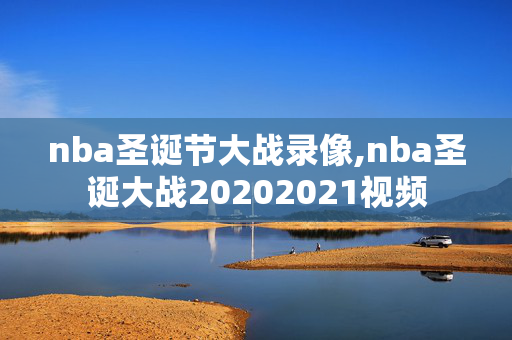 nba圣诞节大战录像,nba圣诞大战20202021视频