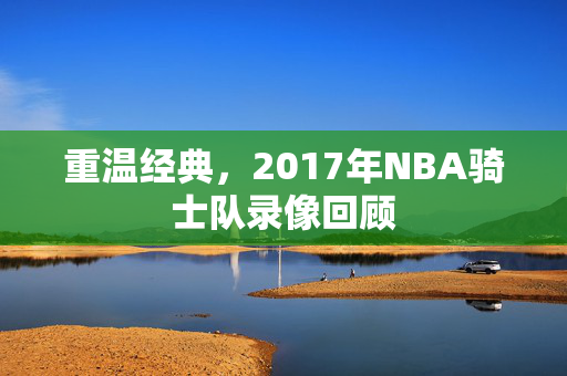 重温经典，2017年NBA骑士队录像回顾