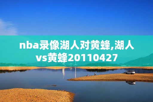 nba录像湖人对黄蜂,湖人vs黄蜂20110427