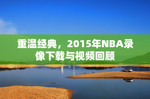 重温经典，2015年NBA录像下载与视频回顾