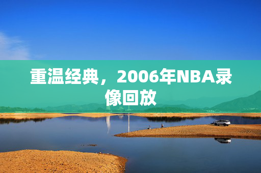 重温经典，2006年NBA录像回放