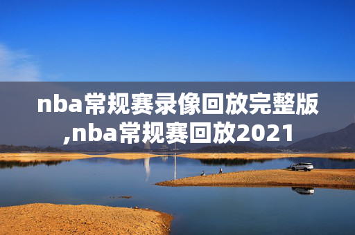 nba常规赛录像回放完整版,nba常规赛回放2021
