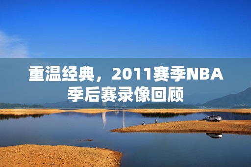 重温经典，2011赛季NBA季后赛录像回顾