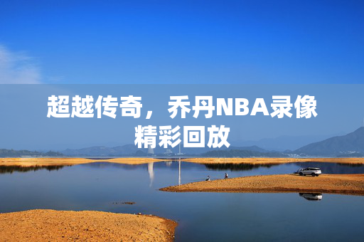 超越传奇，乔丹NBA录像精彩回放