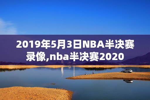 2019年5月3日NBA半决赛录像,nba半决赛2020