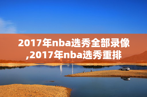 2017年nba选秀全部录像,2017年nba选秀重排