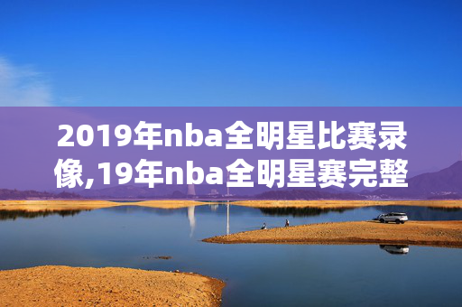2019年nba全明星比赛录像,19年nba全明星赛完整版