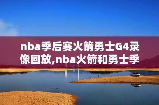 nba季后赛火箭勇士G4录像回放,nba火箭和勇士季后赛