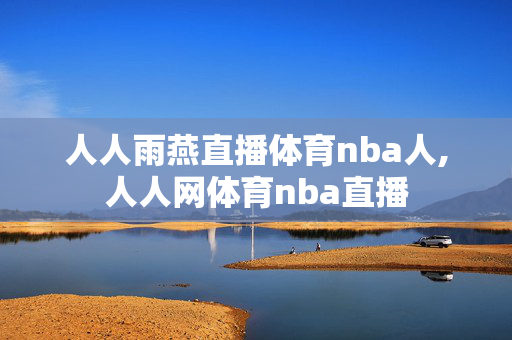 人人雨燕直播体育nba人,人人网体育nba直播