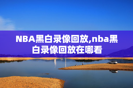 NBA黑白录像回放,nba黑白录像回放在哪看
