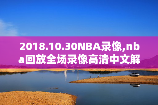 2018.10.30NBA录像,nba回放全场录像高清中文解说2018