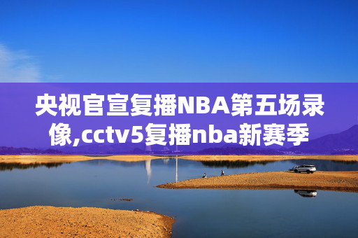央视官宣复播NBA第五场录像,cctv5复播nba新赛季