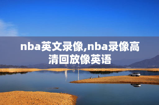nba英文录像,nba录像高清回放像英语