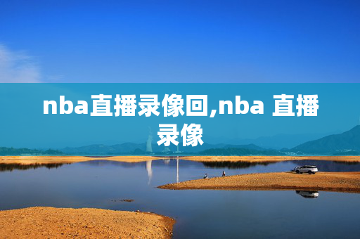 nba直播录像回,nba 直播录像