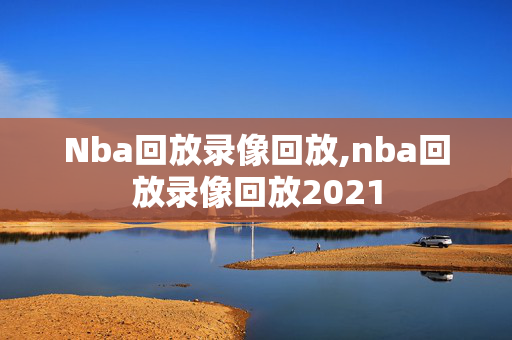 Nba回放录像回放,nba回放录像回放2021