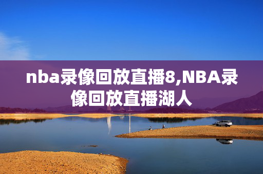 nba录像回放直播8,NBA录像回放直播湖人