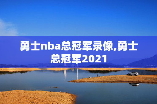 勇士nba总冠军录像,勇士总冠军2021