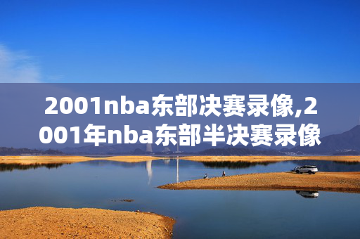2001nba东部决赛录像,2001年nba东部半决赛录像