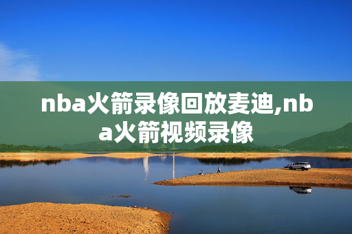 nba火箭录像回放麦迪,nba火箭视频录像