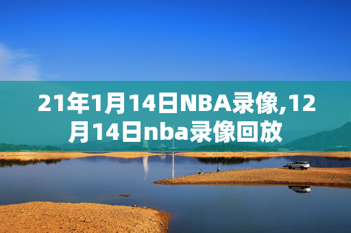 21年1月14日NBA录像,12月14日nba录像回放