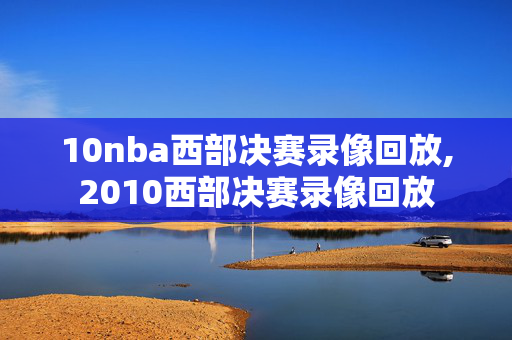 10nba西部决赛录像回放,2010西部决赛录像回放